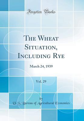 Full Download The Wheat Situation, Including Rye, Vol. 29: March 24, 1939 (Classic Reprint) - U.S. Bureau of Agricultural Economics | ePub