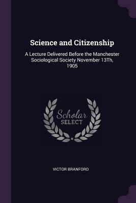 Read Science and Citizenship: A Lecture Delivered Before the Manchester Sociological Society November 13th, 1905 - V.V. Branford | PDF