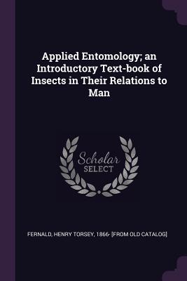 Full Download Applied Entomology; An Introductory Text-Book of Insects in Their Relations to Man - Henry Torsey 1866- [From Old C Fernald file in PDF