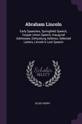 Read Abraham Lincoln: Early Speeches, Springfield Speech, Cooper Union Speech, Inaugural Addresses, Gettysburg Address, Selected Letters, Lincoln's Lost Speech - Bliss Perry | ePub