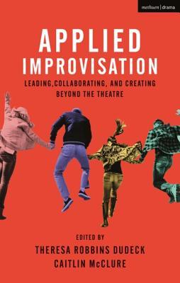 Read Online Applied Improvisation: Leading, Collaborating, and Creating Beyond the Theatre - Theresa Robbins Dudeck | PDF