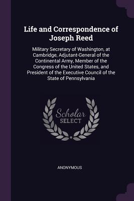 Download Life and Correspondence of Joseph Reed: Military Secretary of Washington, at Cambridge, Adjutant-General of the Continental Army, Member of the Congress of the United States, and President of the Executive Council of the State of Pennsylvania - Anonymous file in PDF