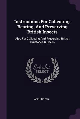 Read Online Instructions for Collecting, Rearing, and Preserving British Insects: Also for Collecting and Preserving British Crustacea & Shells - Abel Ingpen file in ePub