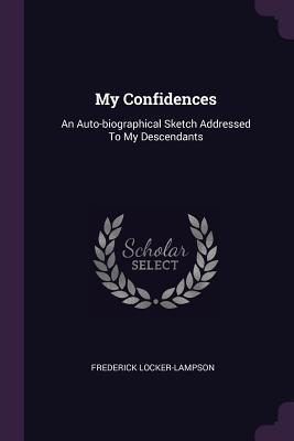 Read Online My Confidences: An Auto-Biographical Sketch Addressed to My Descendants - Frederick Locker-Lampson file in PDF