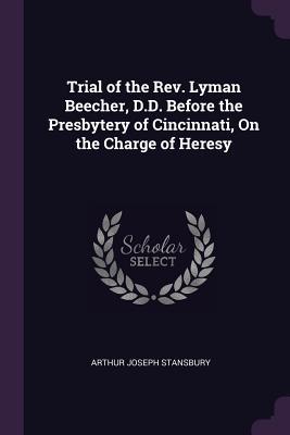 Read Trial of the Rev. Lyman Beecher, D.D. Before the Presbytery of Cincinnati, on the Charge of Heresy - Arthur Joseph Stansbury file in ePub