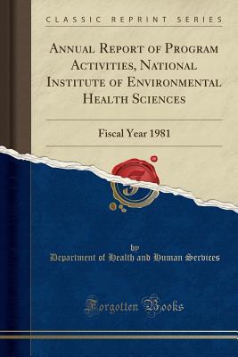 Read Online Annual Report of Program Activities, National Institute of Environmental Health Sciences: Fiscal Year 1981 (Classic Reprint) - Department of Health and Human Services | ePub