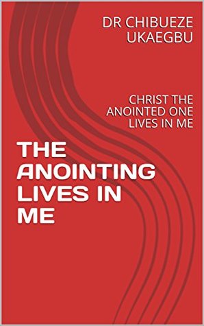 Read Online THE ANOINTING LIVES IN ME: CHRIST THE ANOINTED ONE LIVES IN ME - DR CHIBUEZE UKAEGBU file in ePub