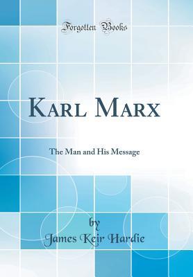 Read Online Karl Marx: The Man and His Message (Classic Reprint) - James Keir Hardie | PDF