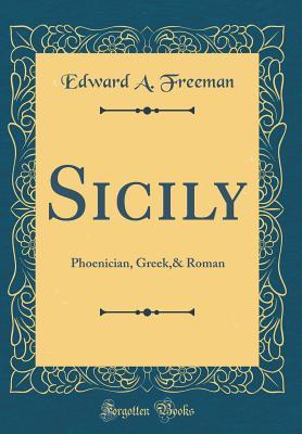 Read Online Sicily: Phoenician, Greek,& Roman (Classic Reprint) - Edward Augustus Freeman file in ePub