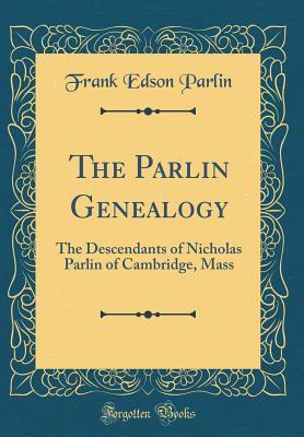 Read Online The Parlin Genealogy: The Descendants of Nicholas Parlin of Cambridge, Mass (Classic Reprint) - Frank Edson Parlin file in PDF