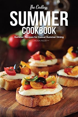 Full Download The Endless Summer Cookbook: Summer Recipes for Casual Summer Dining - Gordon Rock | ePub