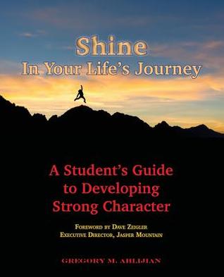 Download Shine in Your Life's Journey: A Student's Guide to Developing Strong Character - Gregory M Ahlijian | PDF