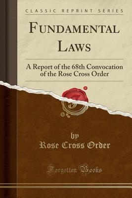 Read Online Fundamental Laws: A Report of the 68th Convocation of the Rose Cross Order (Classic Reprint) - Rose Cross Order | ePub