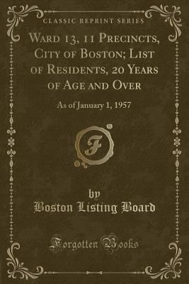 Read Online Ward 13, 11 Precincts, City of Boston; List of Residents, 20 Years of Age and Over: As of January 1, 1957 (Classic Reprint) - Boston Listing Board file in ePub