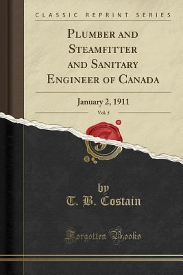 Read Plumber and Steamfitter and Sanitary Engineer of Canada, Vol. 5: January 2, 1911 (Classic Reprint) - T.B. Costain file in PDF