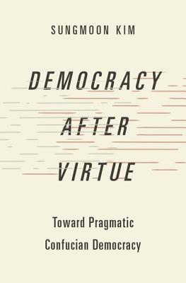 Download Democracy After Virtue: Toward Pragmatic Confucian Democracy - Sungmoon Kim file in ePub