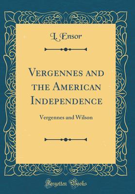 Read Vergennes and the American Independence: Vergennes and Wilson (Classic Reprint) - L Ensor file in PDF