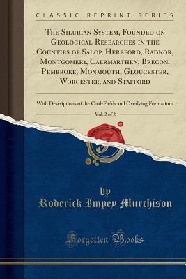 Read Online The Silurian System, Founded on Geological Researches in the Counties of Salop, Hereford, Radnor, Montgomery, Caermarthen, Brecon, Pembroke, Monmouth, Gloucester, Worcester, and Stafford, Vol. 2 of 2: With Descriptions of the Coal-Fields and Overlying for - Roderick Impey Murchison file in PDF