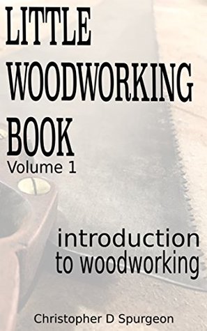 Full Download Little Woodworking Book, Vol 1: Introduction to Woodworking - Christopher Spurgeon | ePub