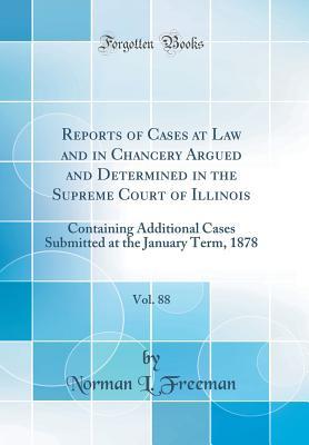 Read Online Reports of Cases at Law and in Chancery Argued and Determined in the Supreme Court of Illinois, Vol. 88: Containing Additional Cases Submitted at the January Term, 1878 (Classic Reprint) - Norman L Freeman | PDF