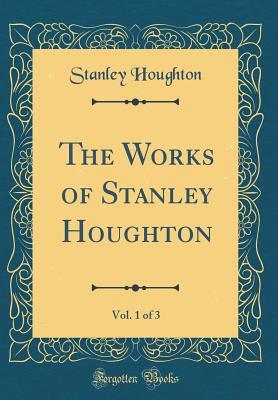 Read Online The Works of Stanley Houghton, Vol. 1 of 3 (Classic Reprint) - Stanley Houghton file in ePub