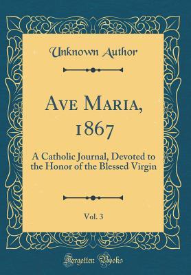 Full Download Ave Maria, 1867, Vol. 3: A Catholic Journal, Devoted to the Honor of the Blessed Virgin (Classic Reprint) - Unknown file in PDF