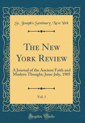 Read Online The New York Review, Vol. 1: A Journal of the Ancient Faith and Modern Thought; June-July, 1905 (Classic Reprint) - St Joseph's Seminary New York | PDF