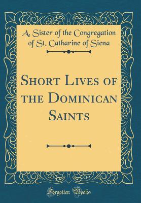 Read Online Short Lives of the Dominican Saints (Classic Reprint) - A Sister of the Congregation of Siena file in PDF