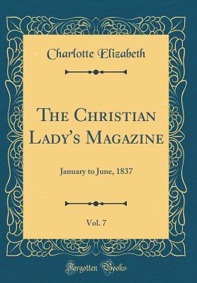 Read Online The Christian Lady's Magazine, Vol. 7: January to June, 1837 (Classic Reprint) - Charlotte Elizabeth file in ePub