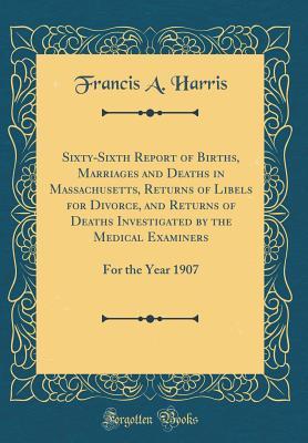 Download Sixty-Sixth Report of Births, Marriages and Deaths in Massachusetts, Returns of Libels for Divorce, and Returns of Deaths Investigated by the Medical Examiners: For the Year 1907 (Classic Reprint) - Francis A. Harris | PDF