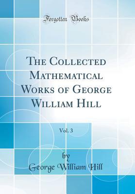 Full Download The Collected Mathematical Works of George William Hill, Vol. 3 (Classic Reprint) - George William Hill | ePub