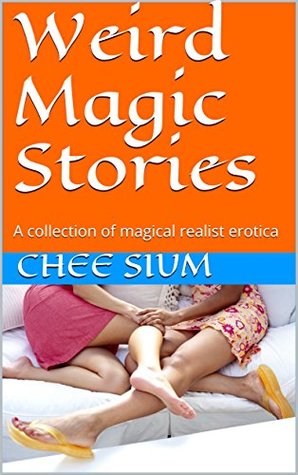 Download Weird Magic Stories: A collection of magical realist erotica - Chee Sium | PDF