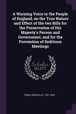 Read A Warning Voice to the People of England, on the True Nature and Effect of the Two Bills for the Preservation of His Majesty's Person and Government, and for the Prevention of Seditious Meetings - Granville Penn file in PDF
