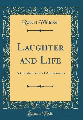 Read Laughter and Life: A Christian View of Amusements (Classic Reprint) - Robert Whitaker file in PDF