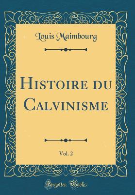 Read Online Histoire Du Calvinisme, Vol. 2 (Classic Reprint) - Louis Maimbourg | ePub