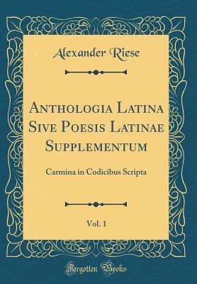 Download Anthologia Latina Sive Poesis Latinae Supplementum, Vol. 1: Carmina in Codicibus Scripta (Classic Reprint) - Alexander Riese file in PDF