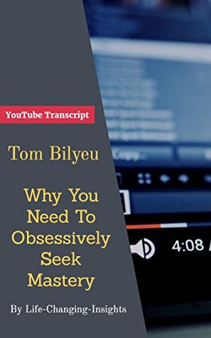 Full Download Tom Bilyeu - Why You Need To Obsessively Seek Mastery: YouTube Video Transcript -  file in PDF