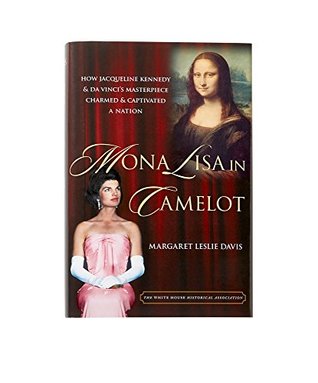 Download Mona Lisa in Camelot: How Jacqueline Kennedy and da Vinci’s Masterpiece Charmed and Captivated a Nation - Margaret Leslie Davis | PDF