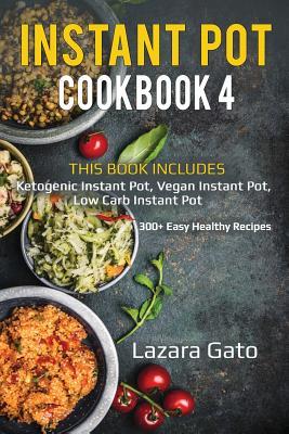 Full Download Instant Pot Cookbook 4: 3 Manuscripts - Ketogenic Instant Pot, Vegan Instant Pot, Low Carb Instant Pot - Lazara Gato file in ePub