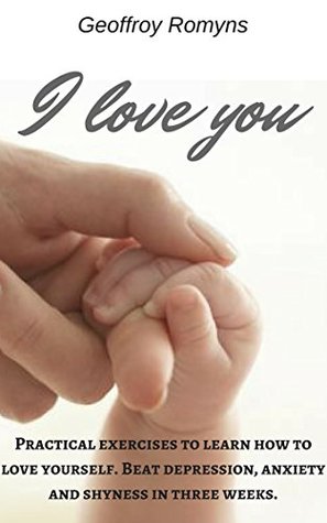 Download I love you: How to self-love. Practical exercises and brain's mechanisms explained. Beat depression, anxiety and shyness. - Geoffroy Romyns file in ePub
