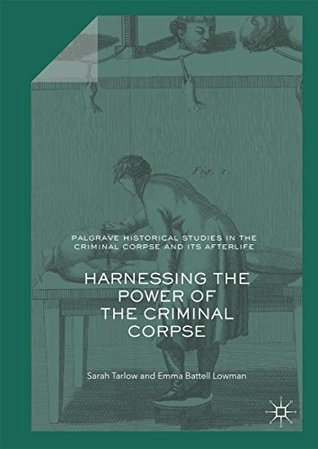 Read Harnessing the Power of the Criminal Corpse (Palgrave Historical Studies in the Criminal Corpse and its Afterlife) - Sarah Tarlow | PDF