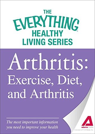 Full Download Arthritis: Exercise, Diet, and Arthritis: The most important information you need to improve your health (The Everything Healthy Living Series) - Adams Media | ePub