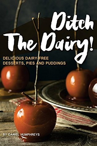 Full Download Ditch the Dairy!: Delicious Dairy-Free Desserts, Pies and Puddings - Daniel Humphreys file in PDF