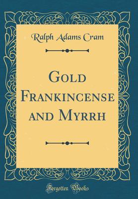 Full Download Gold Frankincense and Myrrh (Classic Reprint) - Ralph Adams Cram file in ePub