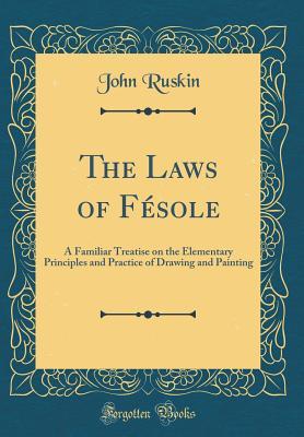 Read Online The Laws of F�sole: A Familiar Treatise on the Elementary Principles and Practice of Drawing and Painting (Classic Reprint) - John Ruskin | PDF