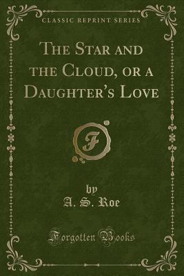 Read Online The Star and the Cloud, or a Daughter's Love (Classic Reprint) - Azel Stevens Roe file in ePub