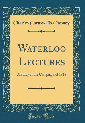 Download Waterloo Lectures: A Study of the Campaign of 1815 (Classic Reprint) - Charles Cornwallis Chesney | ePub