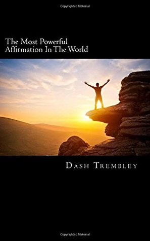 Read Online The Most Powerful Affirmation in the World: That Allowed Me to Have It All - Dash Trembley file in PDF