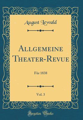 Full Download Allgemeine Theater-Revue, Vol. 3: F�r 1838 (Classic Reprint) - August Lewald | PDF