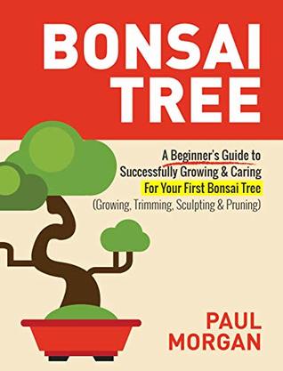 Download Bonsai Tree (2nd Edition): A Beginner's Guide to Successfully Growing & Caring For Your First Bonsai Tree (Growing, Trimming, Sculpting & Pruning) - Paul Morgan file in ePub